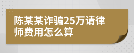 陈某某诈骗25万请律师费用怎么算