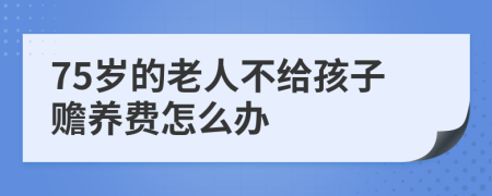 75岁的老人不给孩子赡养费怎么办