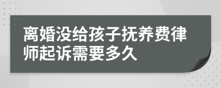 离婚没给孩子抚养费律师起诉需要多久