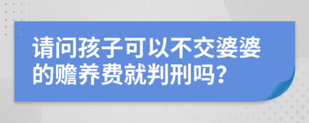 请问孩子可以不交婆婆的赡养费就判刑吗？