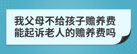 我父母不给孩子赡养费能起诉老人的赡养费吗