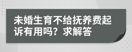 未婚生育不给抚养费起诉有用吗？求解答