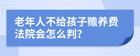 老年人不给孩子赡养费法院会怎么判？