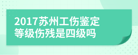 2017苏州工伤鉴定等级伤残是四级吗