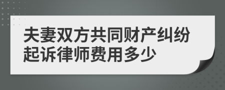 夫妻双方共同财产纠纷起诉律师费用多少