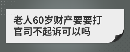 老人60岁财产要要打官司不起诉可以吗