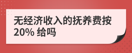 无经济收入的抚养费按20% 给吗