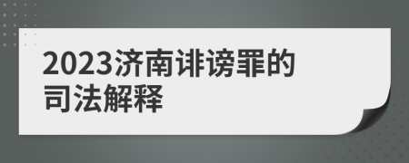 2023济南诽谤罪的司法解释