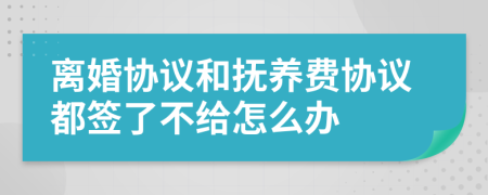 离婚协议和抚养费协议都签了不给怎么办