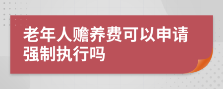 老年人赡养费可以申请强制执行吗