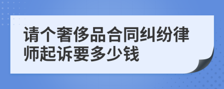 请个奢侈品合同纠纷律师起诉要多少钱
