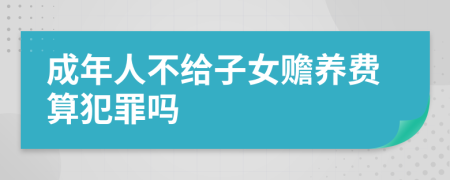 成年人不给子女赡养费算犯罪吗