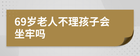 69岁老人不理孩子会坐牢吗