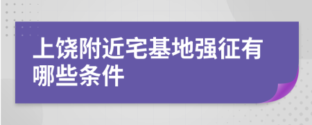 上饶附近宅基地强征有哪些条件