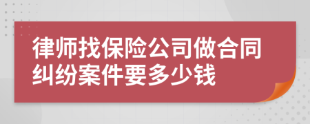 律师找保险公司做合同纠纷案件要多少钱