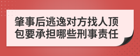 肇事后逃逸对方找人顶包要承担哪些刑事责任