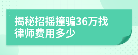 揭秘招摇撞骗36万找律师费用多少