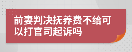 前妻判决抚养费不给可以打官司起诉吗