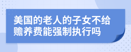 美国的老人的子女不给赡养费能强制执行吗