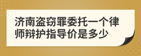 济南盗窃罪委托一个律师辩护指导价是多少