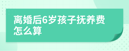 离婚后6岁孩子抚养费怎么算