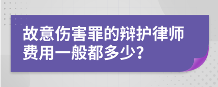故意伤害罪的辩护律师费用一般都多少？