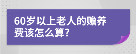 60岁以上老人的赡养费该怎么算?