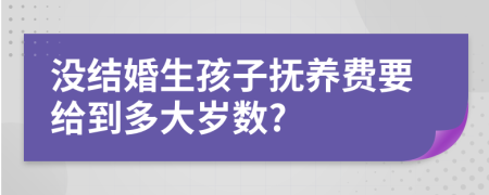 没结婚生孩子抚养费要给到多大岁数?