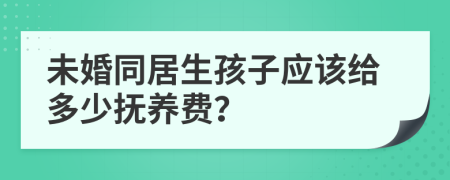 未婚同居生孩子应该给多少抚养费？