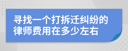 寻找一个打拆迁纠纷的律师费用在多少左右