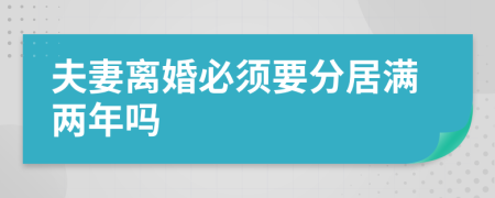 夫妻离婚必须要分居满两年吗