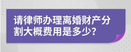 请律师办理离婚财产分割大概费用是多少？