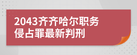 2043齐齐哈尔职务侵占罪最新判刑