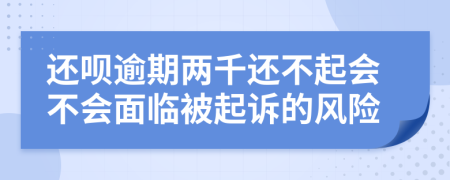还呗逾期两千还不起会不会面临被起诉的风险