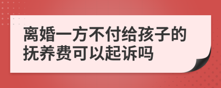 离婚一方不付给孩子的抚养费可以起诉吗