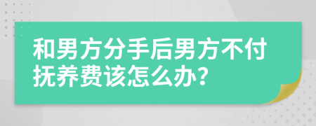 和男方分手后男方不付抚养费该怎么办？