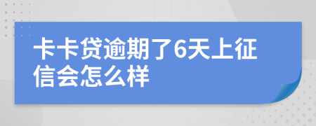 卡卡贷逾期了6天上征信会怎么样