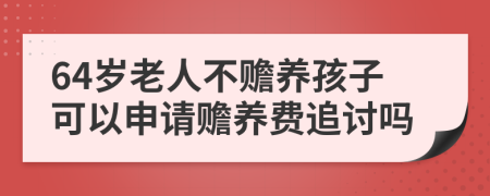 64岁老人不赡养孩子可以申请赡养费追讨吗