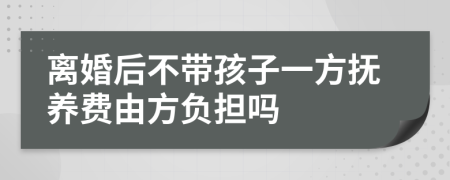 离婚后不带孩子一方抚养费由方负担吗