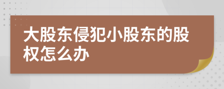 大股东侵犯小股东的股权怎么办