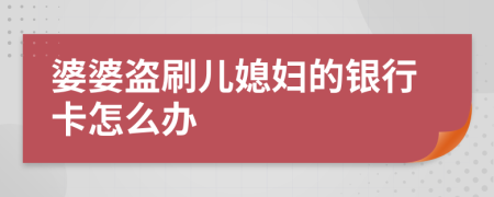 婆婆盗刷儿媳妇的银行卡怎么办