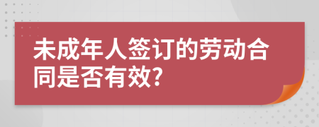 未成年人签订的劳动合同是否有效?
