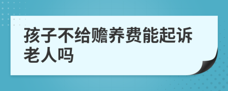 孩子不给赡养费能起诉老人吗