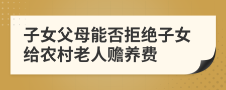 子女父母能否拒绝子女给农村老人赡养费