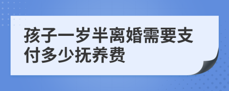 孩子一岁半离婚需要支付多少抚养费