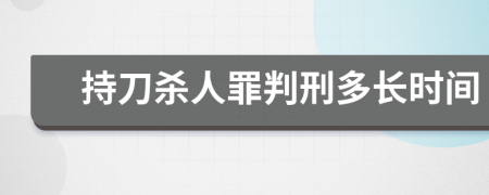 持刀杀人罪判刑多长时间