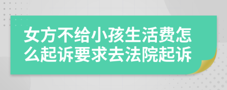 女方不给小孩生活费怎么起诉要求去法院起诉