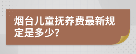 烟台儿童抚养费最新规定是多少？