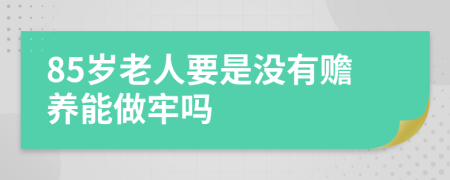 85岁老人要是没有赡养能做牢吗