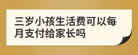 三岁小孩生活费可以每月支付给家长吗